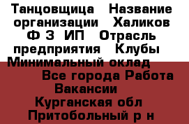 Танцовщица › Название организации ­ Халиков Ф.З, ИП › Отрасль предприятия ­ Клубы › Минимальный оклад ­ 100 000 - Все города Работа » Вакансии   . Курганская обл.,Притобольный р-н